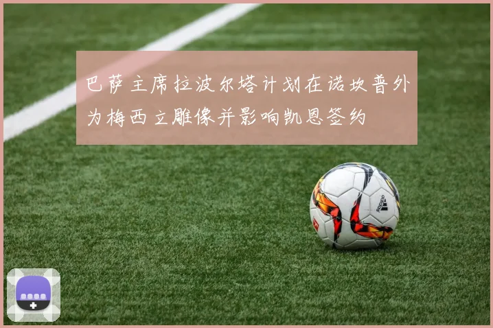 巴萨主席拉波尔塔计划在诺坎普外为梅西立雕像并影响凯恩签约