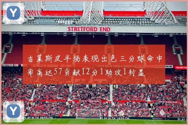 吉莱斯皮半场表现出色三分球命中率高达57贡献12分1助攻1封盖