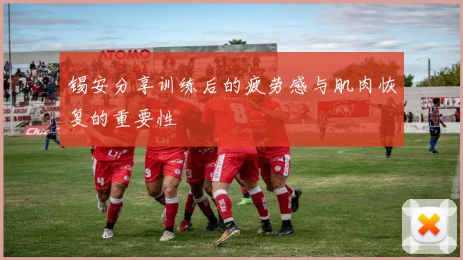 锡安分享训练后的疲劳感与肌肉恢复的重要性