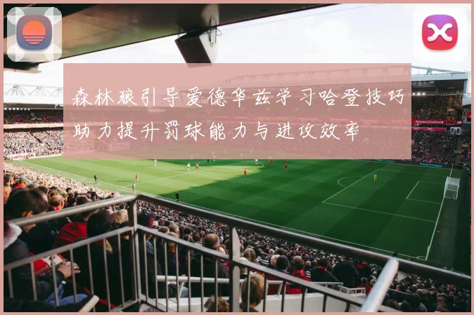 森林狼引导爱德华兹学习哈登技巧助力提升罚球能力与进攻效率