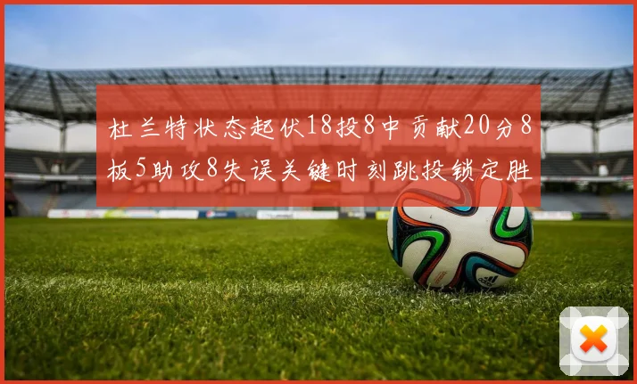 杜兰特状态起伏18投8中贡献20分8板5助攻8失误关键时刻跳投锁定胜局