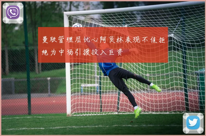曼联管理层忧心阿莫林表现不佳拒绝为中场引援投入巨资
