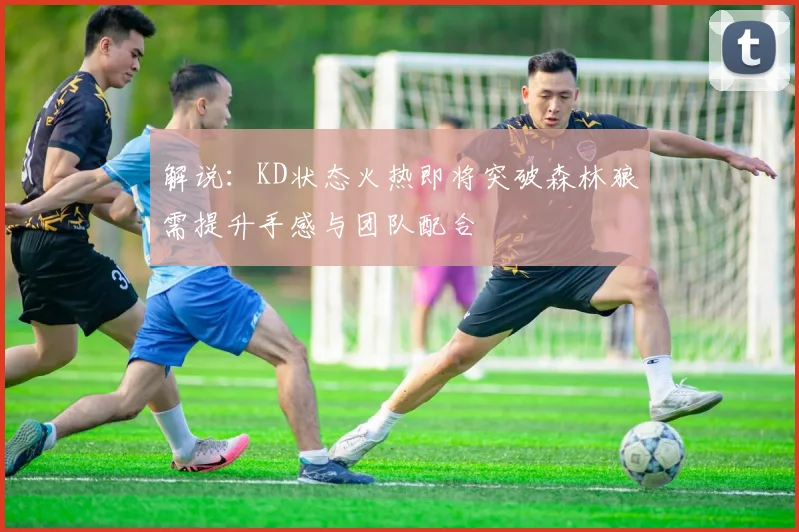 解说：KD状态火热即将突破森林狼需提升手感与团队配合
