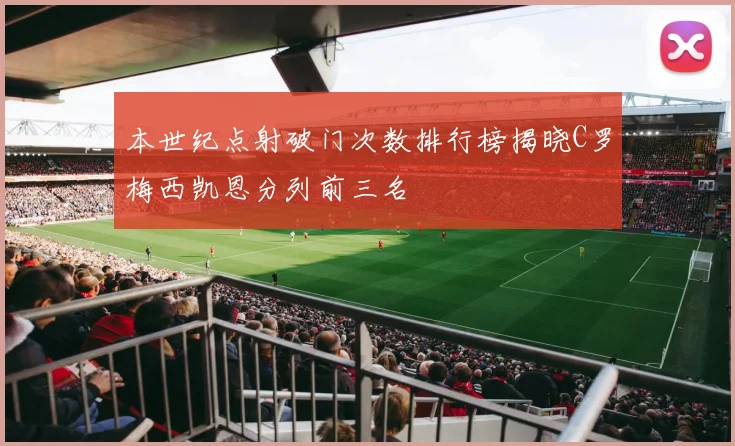 本世纪点射破门次数排行榜揭晓C罗梅西凯恩分列前三名