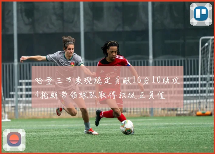 哈登三节表现稳定贡献16分10助攻4抢断带领球队取得积极正负值