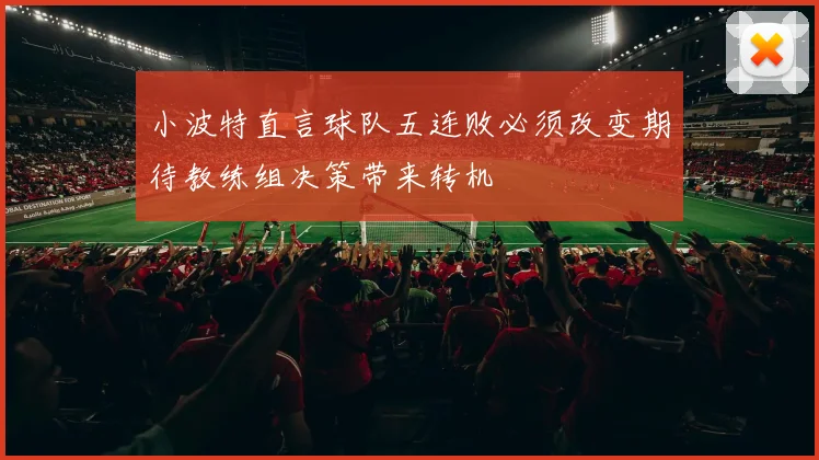 小波特直言球队五连败必须改变期待教练组决策带来转机