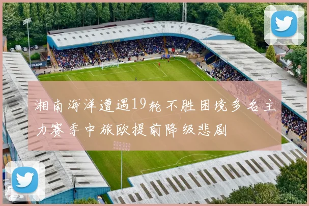 湘南海洋遭遇19轮不胜困境多名主力赛季中旅欧提前降级悲剧