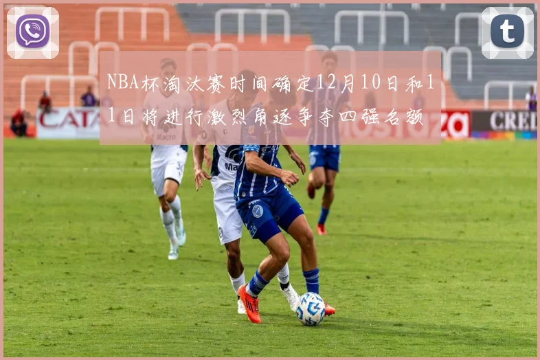 NBA杯淘汰赛时间确定12月10日和11日将进行激烈角逐争夺四强名额