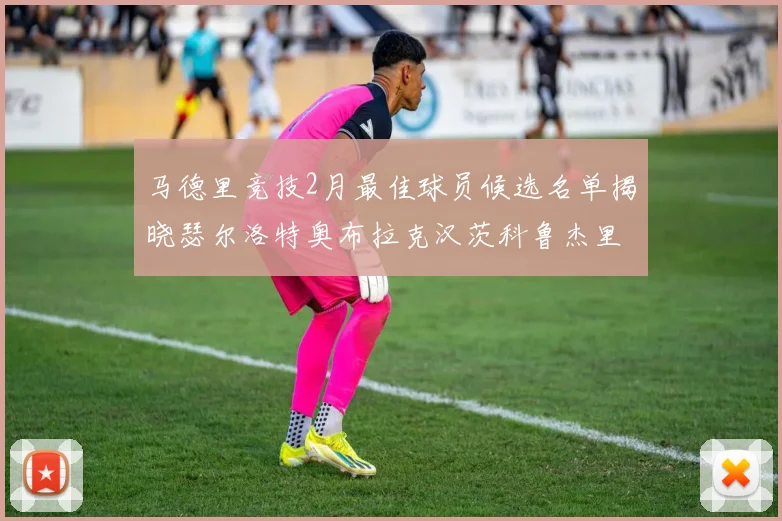 马德里竞技2月最佳球员候选名单揭晓瑟尔洛特奥布拉克汉茨科鲁杰里入围