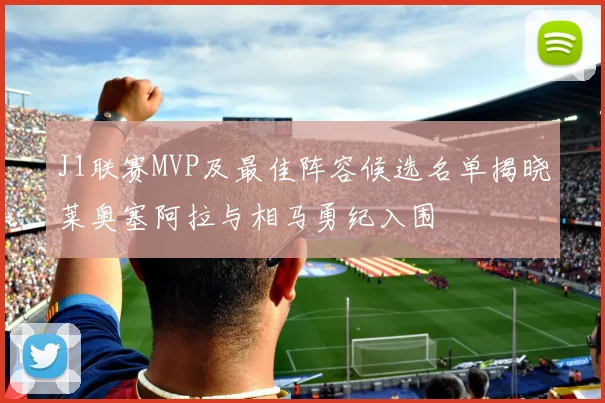 J1联赛MVP及最佳阵容候选名单揭晓莱奥塞阿拉与相马勇纪入围