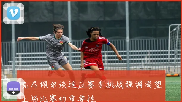 克尼佩尔谈适应赛季挑战强调渴望上场比赛的重要性