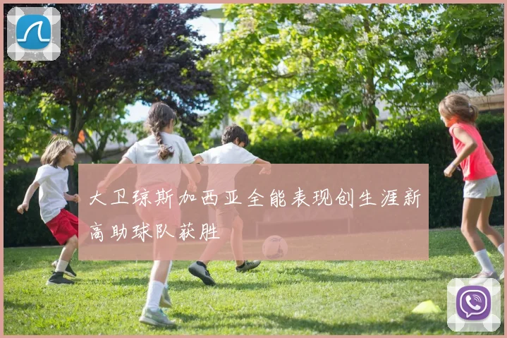 大卫琼斯加西亚全能表现创生涯新高助球队获胜