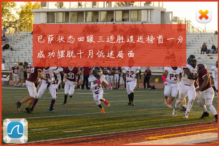 巴萨状态回暖三连胜追近榜首一分成功摆脱十月低迷局面