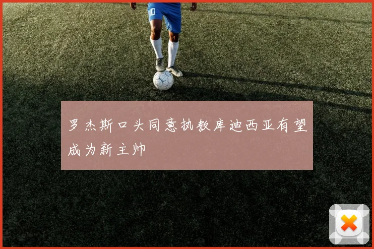 罗杰斯口头同意执教库迪西亚有望成为新主帅