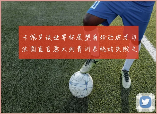 卡佩罗谈世界杯展望看好西班牙与法国直言意大利青训系统的失败之处