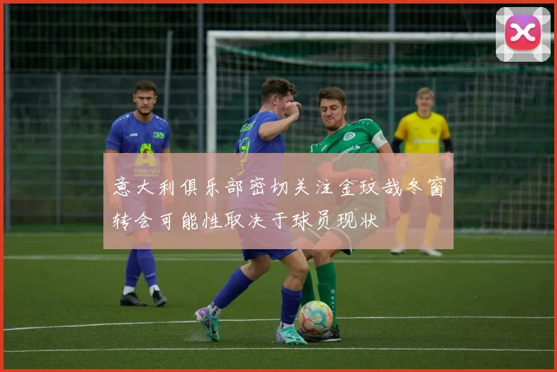 意大利俱乐部密切关注金玟哉冬窗转会可能性取决于球员现状