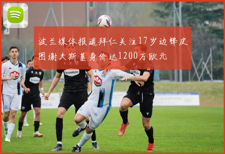 波兰媒体报道拜仁关注17岁边锋皮图谢夫斯基身价达1200万欧元