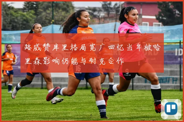 路威赞库里格局宽广回忆当年被哈里森影响仍能与耐克合作
